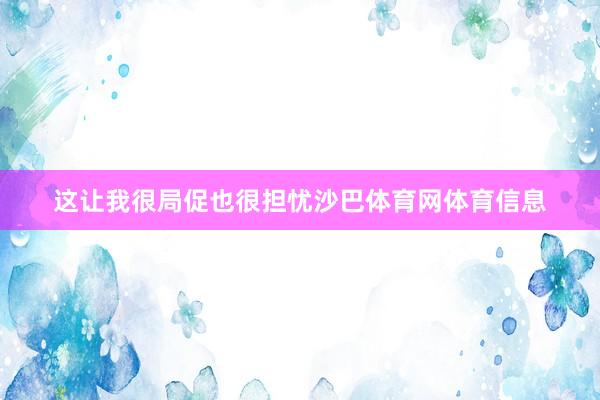 这让我很局促也很担忧沙巴体育网体育信息