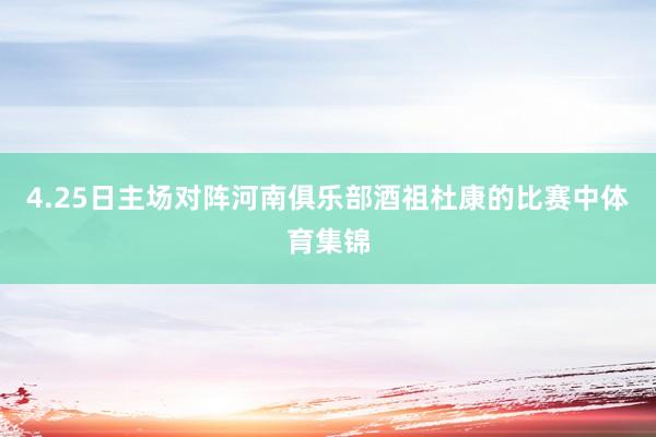 4.25日主场对阵河南俱乐部酒祖杜康的比赛中体育集锦