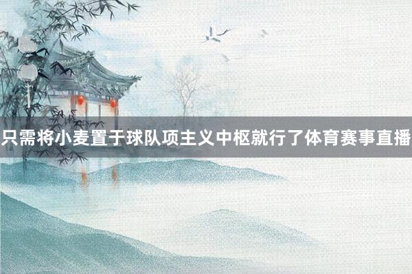 只需将小麦置于球队项主义中枢就行了体育赛事直播