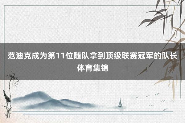 范迪克成为第11位随队拿到顶级联赛冠军的队长体育集锦