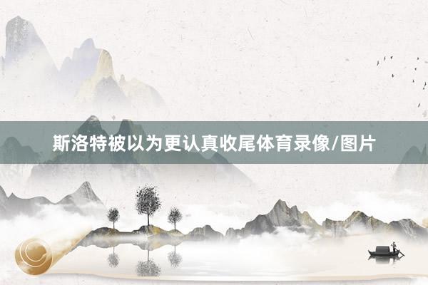 斯洛特被以为更认真收尾体育录像/图片