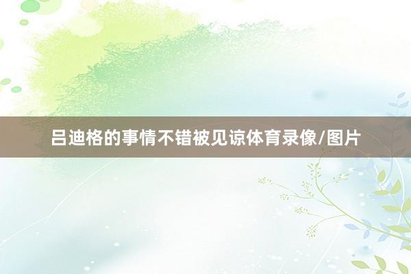 吕迪格的事情不错被见谅体育录像/图片