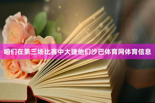 咱们在第三场比赛中大捷他们沙巴体育网体育信息