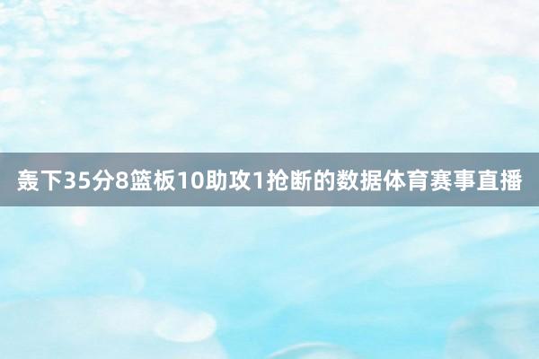 轰下35分8篮板10助攻1抢断的数据体育赛事直播