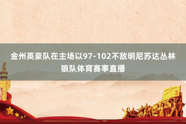 金州英豪队在主场以97-102不敌明尼苏达丛林狼队体育赛事直播