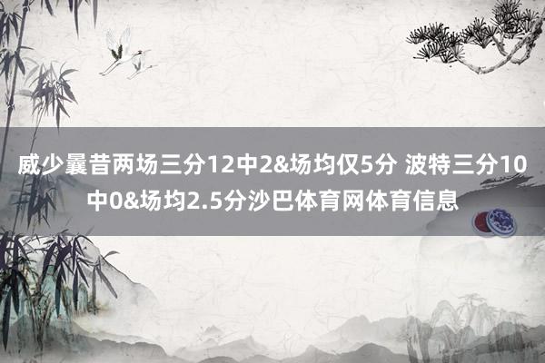 威少曩昔两场三分12中2&场均仅5分 波特三分10中0&场均2.5分沙巴体育网体育信息
