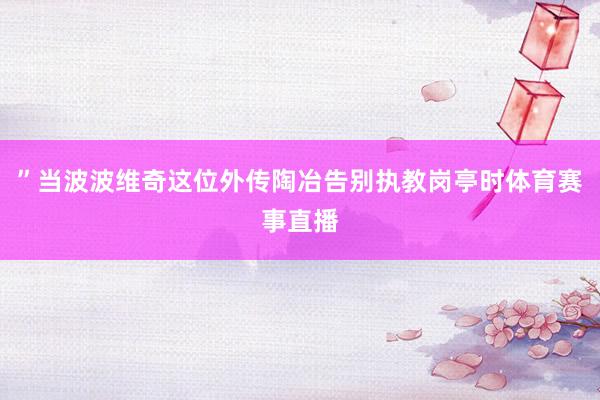 ”当波波维奇这位外传陶冶告别执教岗亭时体育赛事直播