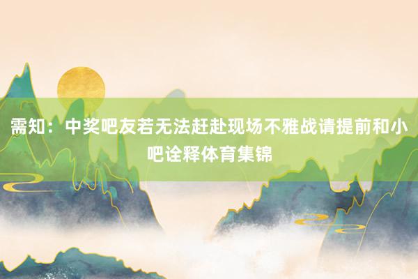 需知：中奖吧友若无法赶赴现场不雅战请提前和小吧诠释体育集锦