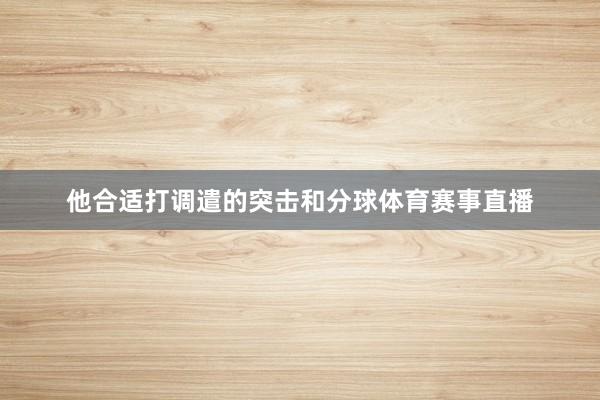他合适打调遣的突击和分球体育赛事直播