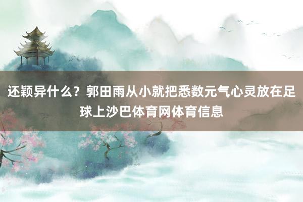 还颖异什么？郭田雨从小就把悉数元气心灵放在足球上沙巴体育网体育信息