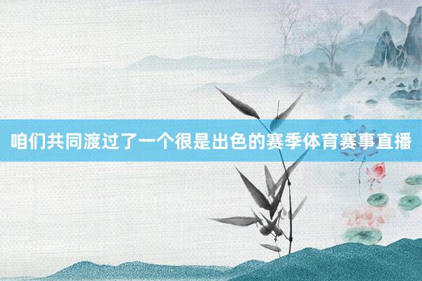 咱们共同渡过了一个很是出色的赛季体育赛事直播