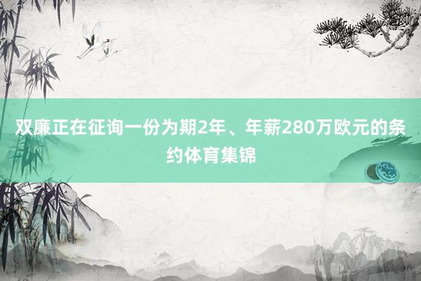 双廉正在征询一份为期2年、年薪280万欧元的条约体育集锦