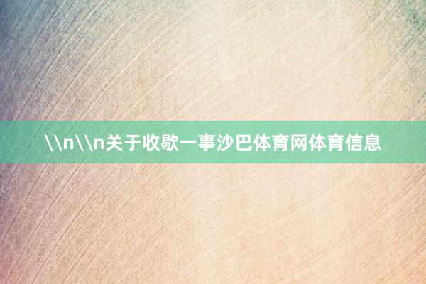 \n\n关于收歇一事沙巴体育网体育信息