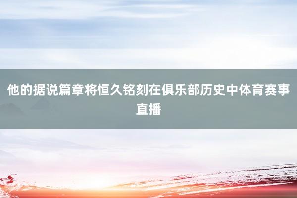 他的据说篇章将恒久铭刻在俱乐部历史中体育赛事直播