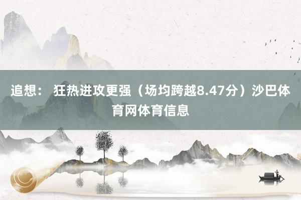 追想： 狂热进攻更强（场均跨越8.47分）沙巴体育网体育信息