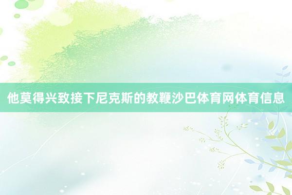 他莫得兴致接下尼克斯的教鞭沙巴体育网体育信息