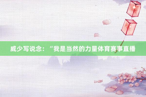 威少写说念：“我是当然的力量体育赛事直播
