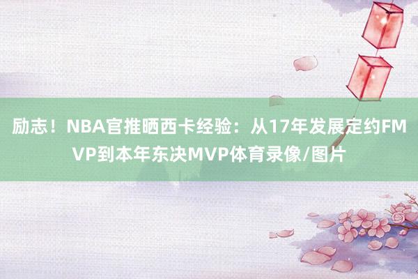 励志！NBA官推晒西卡经验：从17年发展定约FMVP到本年东决MVP体育录像/图片