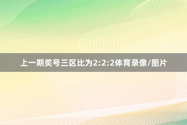 上一期奖号三区比为2:2:2体育录像/图片