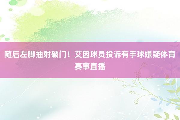 随后左脚抽射破门！艾因球员投诉有手球嫌疑体育赛事直播
