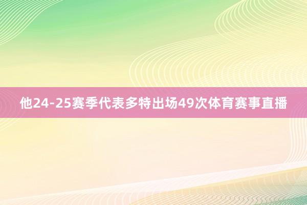 他24-25赛季代表多特出场49次体育赛事直播