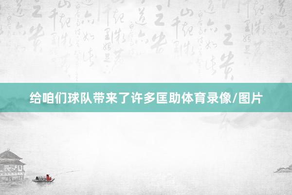 给咱们球队带来了许多匡助体育录像/图片