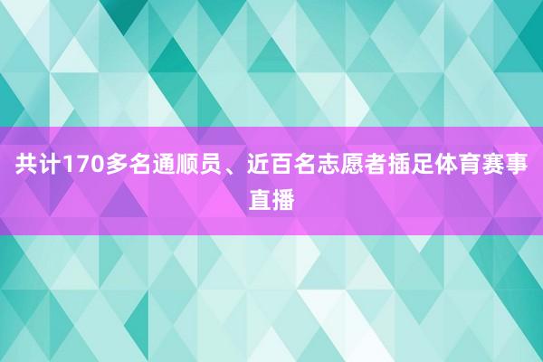 共计170多名通顺员、近百名志愿者插足体育赛事直播