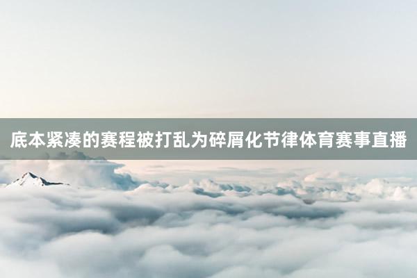 底本紧凑的赛程被打乱为碎屑化节律体育赛事直播