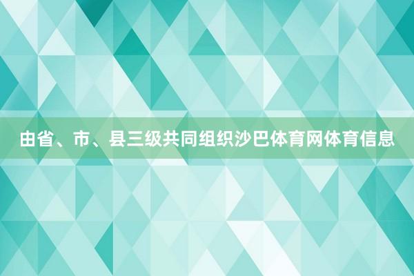 由省、市、县三级共同组织沙巴体育网体育信息