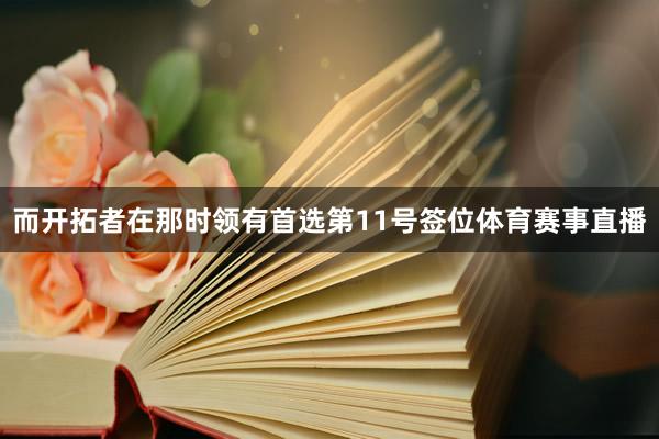 而开拓者在那时领有首选第11号签位体育赛事直播