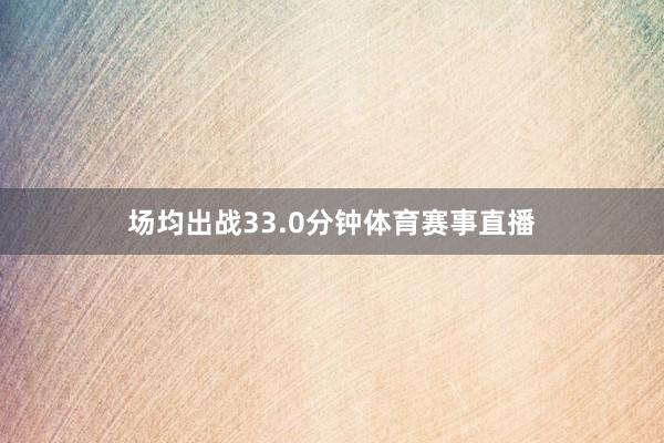 场均出战33.0分钟体育赛事直播
