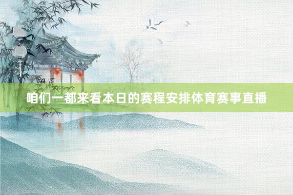 咱们一都来看本日的赛程安排体育赛事直播