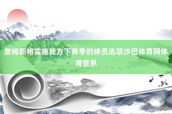 詹姆斯将实施我方下赛季的球员选项沙巴体育网体育信息