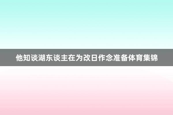 他知谈湖东谈主在为改日作念准备体育集锦