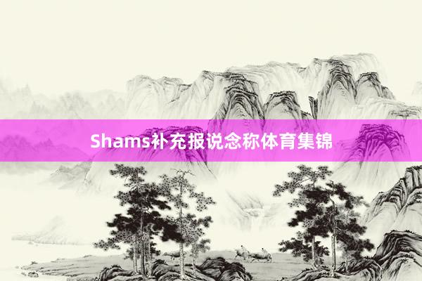 Shams补充报说念称体育集锦
