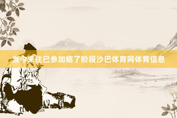 当今来往已参加临了阶段沙巴体育网体育信息