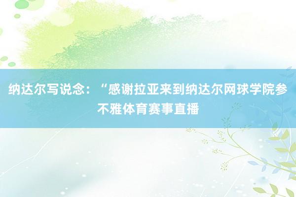 纳达尔写说念：“感谢拉亚来到纳达尔网球学院参不雅体育赛事直播
