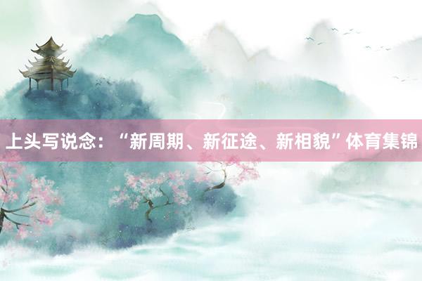 上头写说念：“新周期、新征途、新相貌”体育集锦