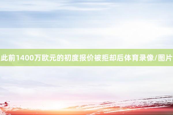 此前1400万欧元的初度报价被拒却后体育录像/图片