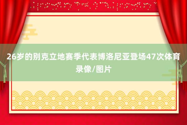 26岁的别克立地赛季代表博洛尼亚登场47次体育录像/图片