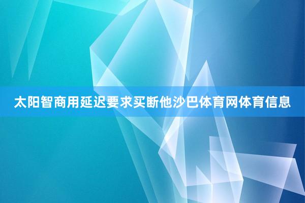 太阳智商用延迟要求买断他沙巴体育网体育信息