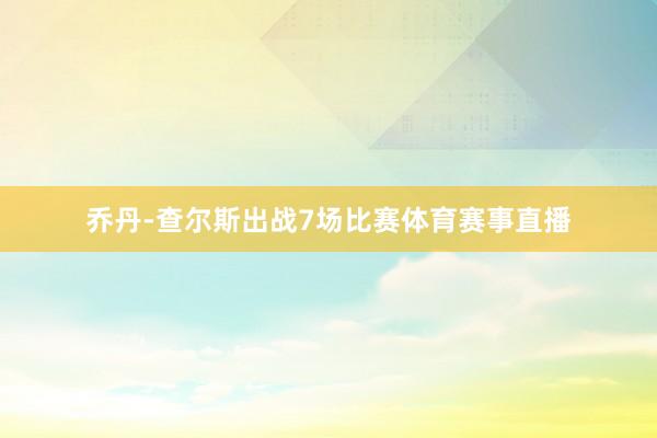 乔丹-查尔斯出战7场比赛体育赛事直播