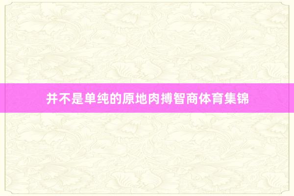 并不是单纯的原地肉搏智商体育集锦