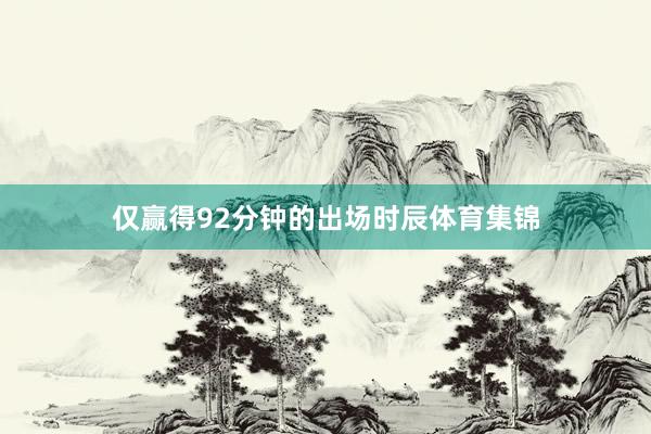 仅赢得92分钟的出场时辰体育集锦