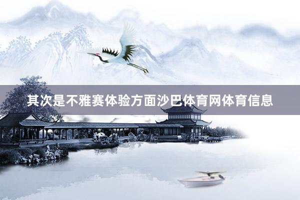 其次是不雅赛体验方面沙巴体育网体育信息