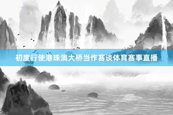 初度行使港珠澳大桥当作赛谈体育赛事直播