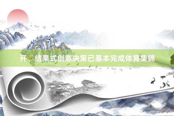 开、结果式创意决策已基本完成体育集锦
