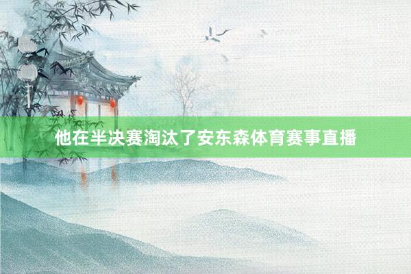 他在半决赛淘汰了安东森体育赛事直播