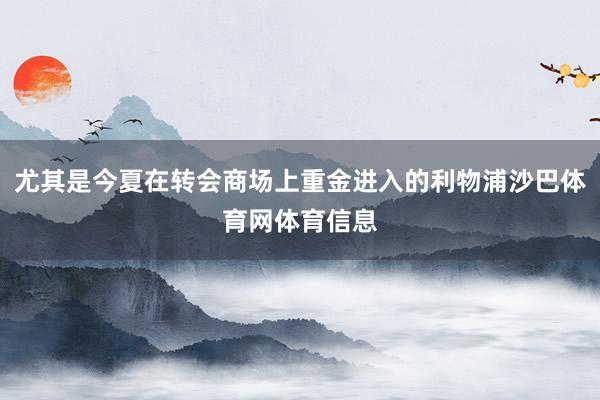 尤其是今夏在转会商场上重金进入的利物浦沙巴体育网体育信息