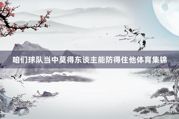 咱们球队当中莫得东谈主能防得住他体育集锦
